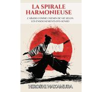 La Spirale Harmonieuse: L'Aïkido comme chemin de vie selon les enseignements d'O-Sensei