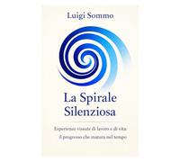 La Spirale Silenziosa: Esperienze vissute di lavoro e di vita: il progresso che matura nel tempo