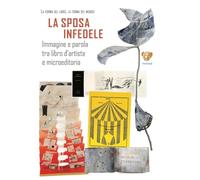 La sposa infedele. Immagine e parola tra libro d’artista e microeditoria. Arrigo Bugiani (Catalogo d'arte)