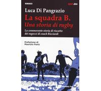 La squadra B. Una storia di rugby. La commovente storia di riscatto dei ragazzi di coach Ricciardi (Sport.doc)