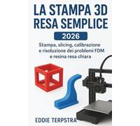 LA STAMPA 3D RESA SEMPLICE 2026: Stampa, slicing, calibrazione e risoluzione dei problemi FDM e resina resa chiara
