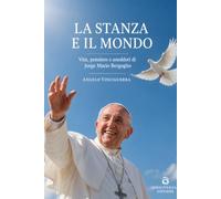 La stanza e il mondo: Vita, pensiero e aneddoti di Jorge Mario Bergoglio: Il Papa venuto dalla fine del mondo