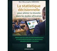 La statistique décisionnelle pour piloter la réussite dans les écoles africaines: Mettre entre les mains du chef d’établissement un outil fondamental ... gouvernance éducative éclairée et proactive