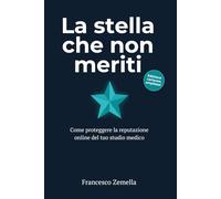 La stella che non meriti: Come proteggere la reputazione online del tuo studio medico: guida pratica per medici su recensioni Google, risposte pubbliche e comunicazione digitale