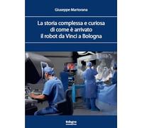 La storia complessa e curiosa di come è arrivato il robot da Vinci a Bologna