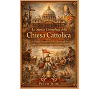 La Storia Completa della Chiesa Cattolica: Un Viaggio Attraverso Fede, il Potere e le Vite che Hanno Plasmato una Tradizione Globale