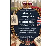 La storia completa della monarchia britannica: Un affascinante viaggio attraverso il potere, l'eredità e il patrimonio
