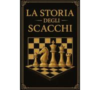 LA STORIA DEGLI SCACCHI: Scoprite la storia affascinante del gioco di strategia più famoso al mondo - un’idea regalo perfetta per Natale, compleanni e appassionati di scacchi.