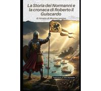 La Storia dei Normanni e la cronaca di Roberto il Guiscardo: Versione Italiana di: Ystoire de li Normant, et la Chronique de Robert Viscart