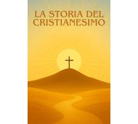 LA STORIA DEL CRISTIANESIMO: Dalle origini di Gesù allo sviluppo della Chiesa: un’esplorazione chiara e avvincente della religione che ha trasformato il mondo