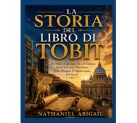 LA STORIA DEL LIBRO DI TOBIT: Da Ninive A Qumran Fino Al Vaticano Come Un'antica Narrazione Della Diaspora È Sopravvissuta Nei Secoli