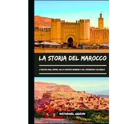 LA STORIA DEL MAROCCO: L'ascesa degli imperi, delle dinastie berbere e del patrimonio culturale (Italian Edition) (Le civiltà che hanno plasmato il mondo)