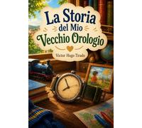 La Storia del Mio Vecchio Orologio: Libro per Bambini sull’Amicizia, la Famiglia, il Tempo che Passa e i Ricordi dell’Infanzia