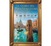 LA STORIA DEL PALO VENEZIANO attraverso i secoli: Un viaggio nella storia di Venezia, dalle origini ai nostri giorni (Città attraverso i secoli)