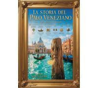 LA STORIA DEL PALO VENEZIANO attraverso i secoli: Un viaggio nella storia di Venezia, dalle origini ai nostri giorni (Città attraverso i secoli)