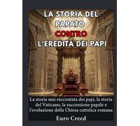 La storia del papato contro l'eredità dei papi: La storia mai raccontata dei papi, la storia del Vaticano, la successione papale e l'evoluzione della Chiesa cattolica romana.