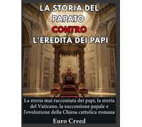 La storia del papato contro l'eredità dei papi: La storia mai raccontata dei papi, la storia del Vaticano, la successione papale e l'evoluzione della Chiesa cattolica romana.