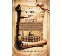 La Storia del Papato: Una Guida Per i Profani alla Comprensione del Ruolo del Papa Nella Religione, nell'Impero e Nella Cultura