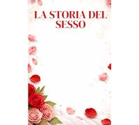 LA STORIA DEL SESSO: Desideri, tabù e pratiche sessuali dalla Preistoria ai giorni nostri