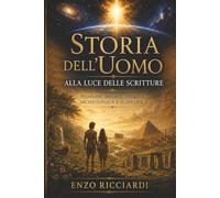 La storia dell’uomo: Alla luce delle Scritture. Indagine biblica, storica, archeologica e scientifica