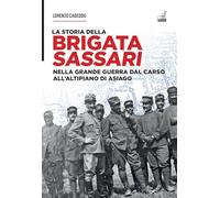 La storia della brigata Sassari. Nella grande guerra dal Carso all'altipiano di Asiago (Storia brigate Sassari e Reggio g. guerra)