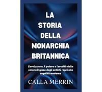 LA STORIA DELLA MONARCHIA BRITANNICA: L'evoluzione, il potere e l'eredità della corona inglese dagli antichi regni alla regalità moderna