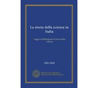 La storia della scienza in Italia: Saggio di bibliografia di storia della scienza