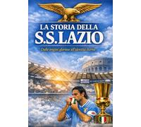 La Storia della SS. Lazio: Dalle Origini gloriosi all'identità eterna (Storia Identità e Leggenda)