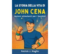 La storia della vita di John Cena: Lezioni stimolanti per i bambini: 4 (Storie coraggiose per bambini curiosi)