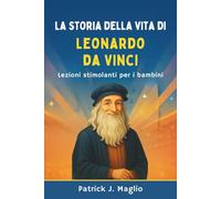 La storia della vita di Leonardo da Vinci: Lezioni stimolanti per i bambini (Storie coraggiose per bambini curiosi)