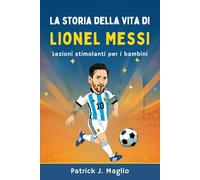 La storia della vita di Lionel Messi: Lezioni stimolanti per i bambini (Storie coraggiose per bambini curiosi)