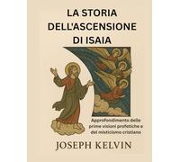 LA STORIA DELL'ASCENSIONE DI ISAIA: Approfondimento delle prime visioni profetiche e del misticismo cristiano