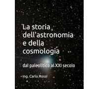 La storia dell'astronomia e della cosmologia: dal paleolitico al XXI secolo (Collana tecnico scientifica "J. C. Maxwell - G. Galilei")