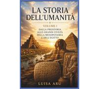 La storia dell'umanità - Volume I: Dalla preistoria alle grandi civiltà della Mesopotamia e dell'Egitto