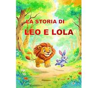 LA STORIA DI LEO E LOLA: Fiaba illustrata per bambini di 3 a 8 anni