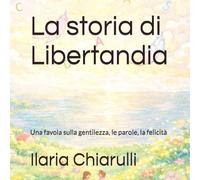 La storia di Libertandia: Una favola sulla gentilezza, le parole, la felicità