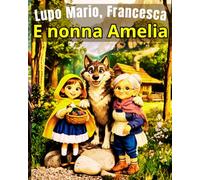 La storia di Lupo Mario, Francesca e nonna Amelia: Una fiaba illustrata sul valore dell’amicizia, della gentilezza e del coraggio
