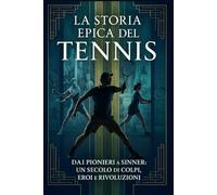 La storia epica del tennis: Dai pionieri a Sinner: un secolo di colpi, eroi e rivoluzioni