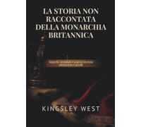 LA STORIA NON RACCONTATA DELLA MONARCHIA BRITANNICA: Segreti, scandali e sopravvivenza attraverso i secoli