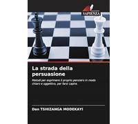 La strada della persuasione: Metodi per esprimere il proprio pensiero in modo chiaro e oggettivo, per farsi capire.