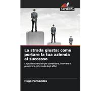 La strada giusta: come portare la tua azienda al successo: La guida essenziale per comandare, innovare e prosperare nel mondo degli affari