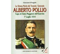 La strana morte del tenente generale Alberto Pollio. Capo di Stato maggiore dell'Esercito. 1° luglio 1914