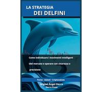 La Strategia dei Delfini: Come individuare i movimenti intelligenti del mercato e operare con chiarezza e precisione: 4 (Pubblicazioni Wall Street - Finanza - Investimenti - Trading e Borsa)