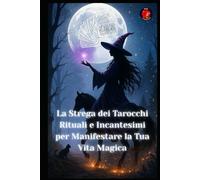 La Strega dei Tarocchi Rituali e Incantesimi per Manifestare la Tua Vita Magica
