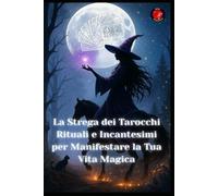 La Strega dei Tarocchi Rituali e Incantesimi per Manifestare la Tua Vita Magica
