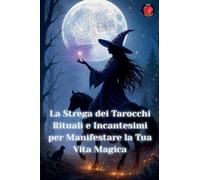 La Strega dei Tarocchi Rituali e Incantesimi per Manifestare la Tua Vita Magica