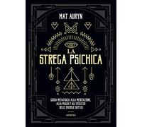 La strega psichica. Guida metafisica alla meditazione, alla magia e all'utilizzo delle energie sottili (Magick)