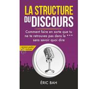 La Structure du Discours: Manuel d’éloquence et de rhétorique pour la prise de parole en public | Exercices pratiques d’art oratoire | Pour leaders, ... la *** sans savoir quoi dire (SPEECHOLOGIE)