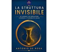 LA STRUTTURA INVISIBILE: UN VIAGGIO TRA PERCEZIONE, COERENZA E POSSIBILITÀ UMANE