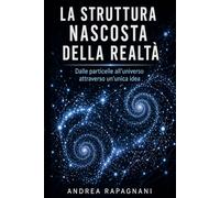 La struttura nascosta della realtà: Dalle particelle all’universo attraverso un’unica idea